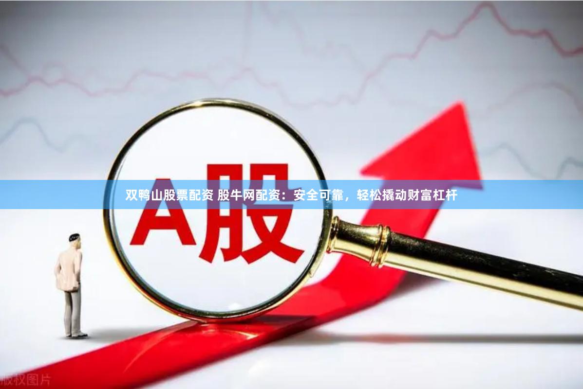 双鸭山股票配资 股牛网配资：安全可靠，轻松撬动财富杠杆