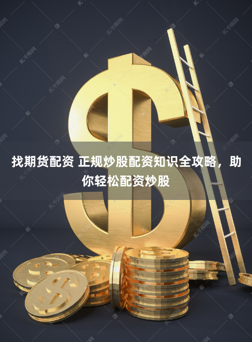 找期货配资 正规炒股配资知识全攻略，助你轻松配资炒股