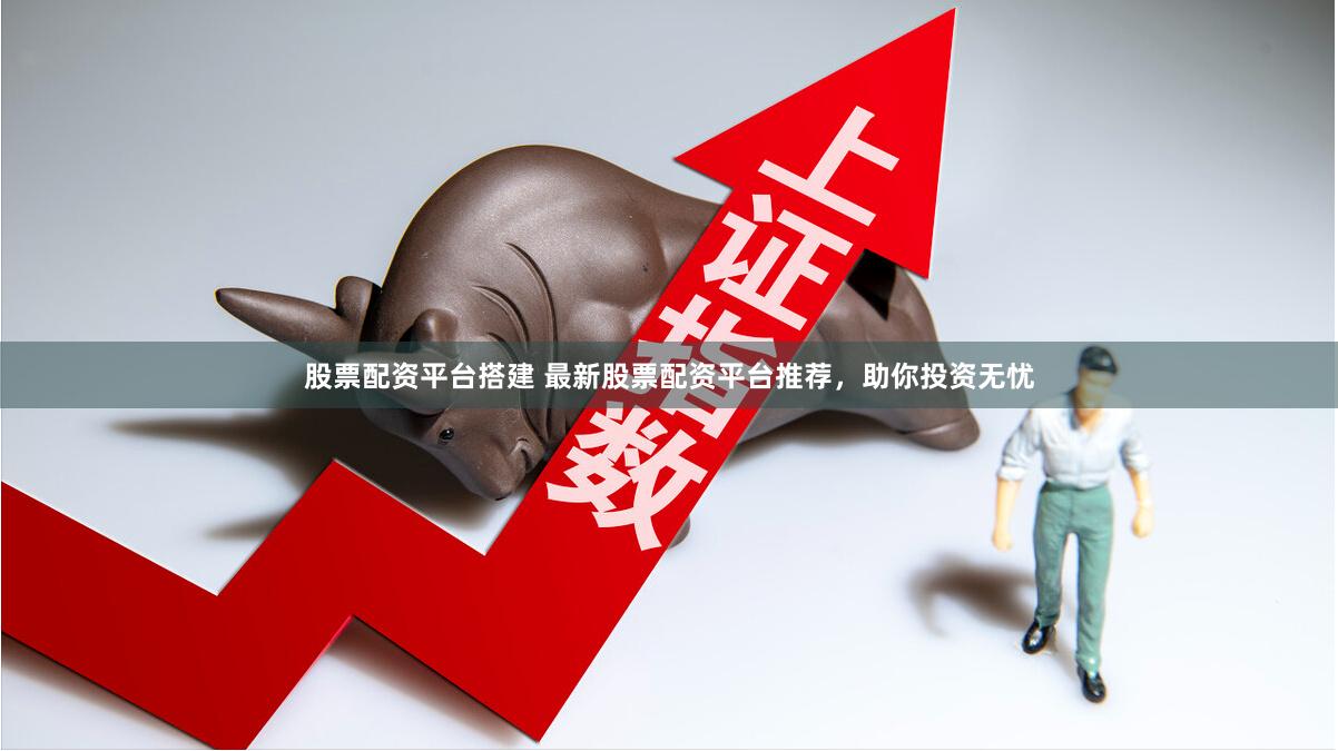 股票配资平台搭建 最新股票配资平台推荐，助你投资无忧